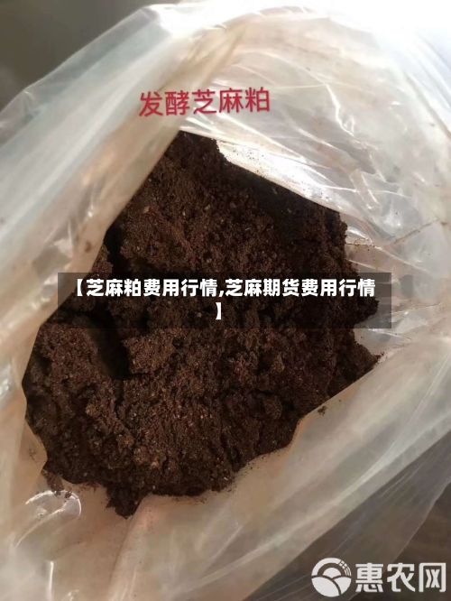 【芝麻粕费用行情,芝麻期货费用行情】