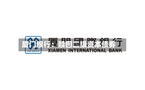 厦门银行：赎回二级资本债券-第2张图片