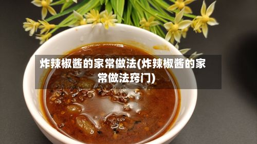 炸辣椒酱的家常做法(炸辣椒酱的家常做法窍门)-第2张图片