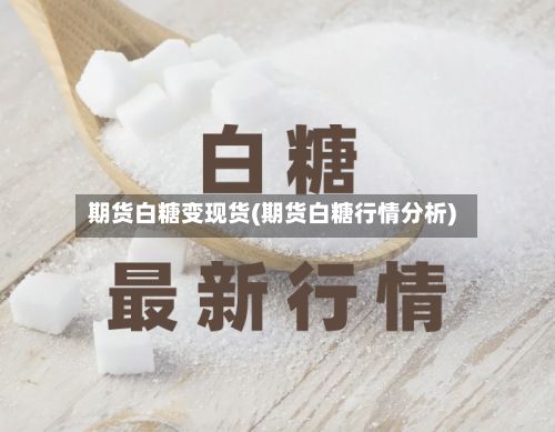 期货白糖变现货(期货白糖行情分析)-第2张图片