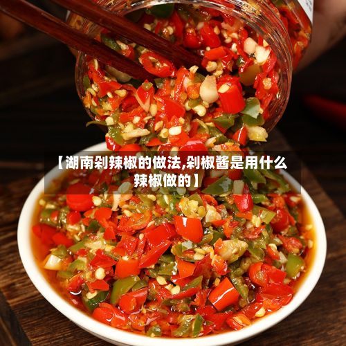 【湖南剁辣椒的做法,剁椒酱是用什么辣椒做的】