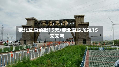 张北草原预报15天/张北草原预报15天天气-第2张图片