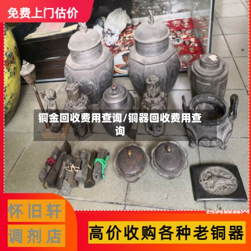 铜金回收费用查询/铜器回收费用查询
