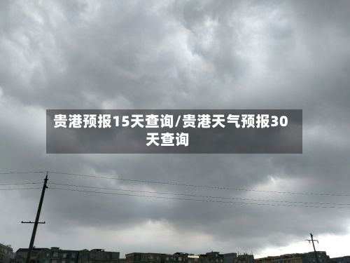 贵港预报15天查询/贵港天气预报30天查询-第2张图片