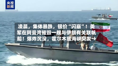 凌晨，集体暴跌，银价“闪崩”！美军在阿曼湾摧毁一艘与伊朗有关联帆船！爆炸沉没	，霍尔木兹海峡突发→-第2张图片