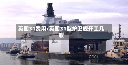英国31费用/英国31型护卫舰开工几艘-第3张图片