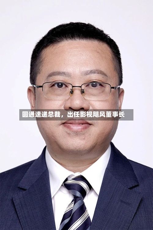 圆通速递总裁，出任影视飓风董事长-第1张图片