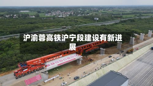 沪渝蓉高铁沪宁段建设有新进展
