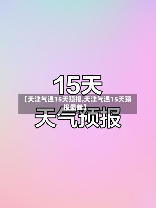 【天津气温15天预报,天津气温15天预报最新】-第2张图片