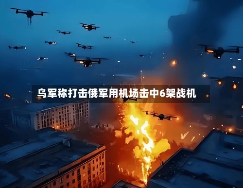 乌军称打击俄军用机场击中6架战机-第2张图片