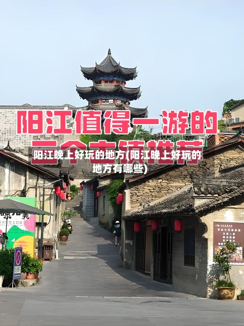 阳江晚上好玩的地方(阳江晚上好玩的地方有哪些)-第2张图片