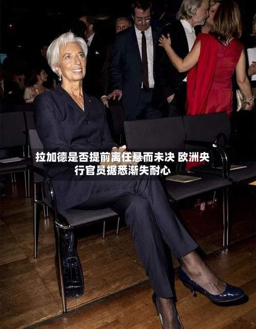 拉加德是否提前离任悬而未决 欧洲央行官员据悉渐失耐心-第1张图片