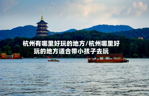杭州有哪里好玩的地方/杭州哪里好玩的地方适合带小孩子去玩-第2张图片