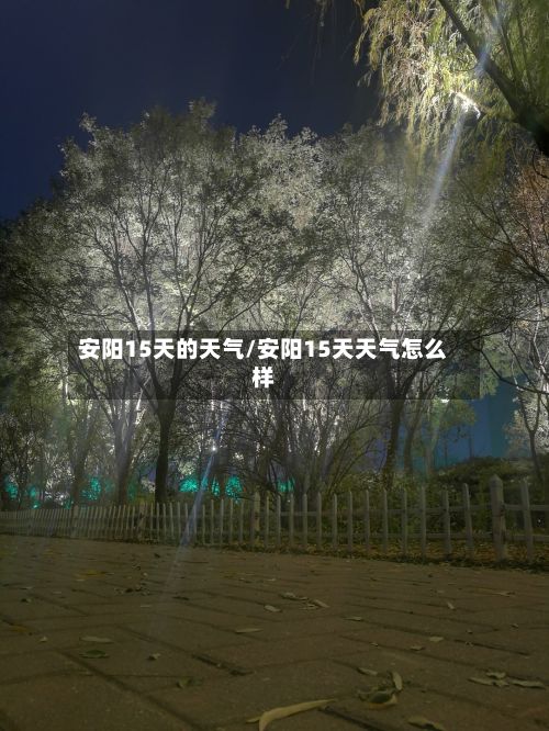 安阳15天的天气/安阳15天天气怎么样-第3张图片