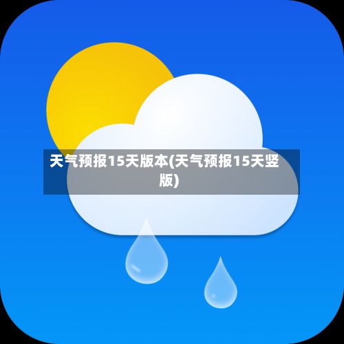 天气预报15天版本(天气预报15天竖版)