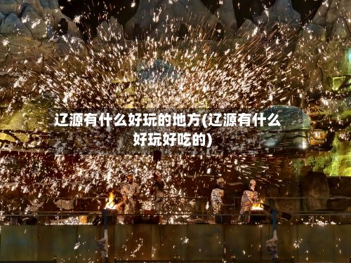 辽源有什么好玩的地方(辽源有什么好玩好吃的)-第2张图片