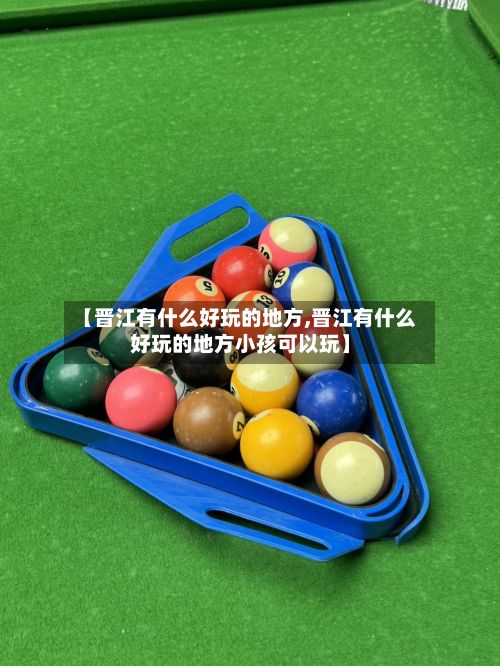 【晋江有什么好玩的地方,晋江有什么好玩的地方小孩可以玩】