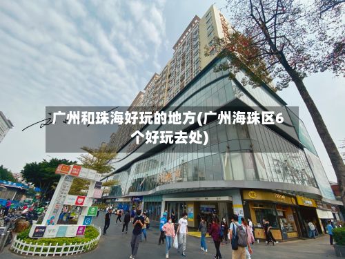 广州和珠海好玩的地方(广州海珠区6个好玩去处)