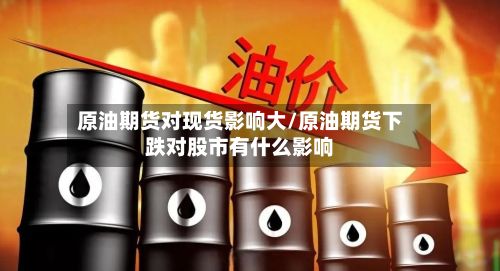 原油期货对现货影响大/原油期货下跌对股市有什么影响-第3张图片