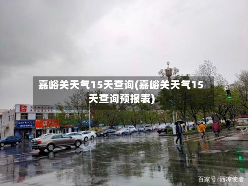 嘉峪关天气15天查询(嘉峪关天气15天查询预报表)-第3张图片