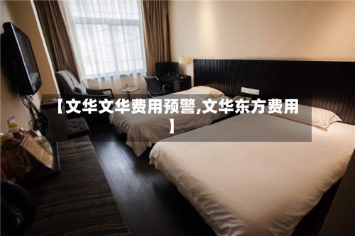 【文华文华费用预警,文华东方费用】