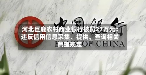 河北巨鹿农村商业银行被罚27万元：违反信用信息采集、提供、查询相关管理规定