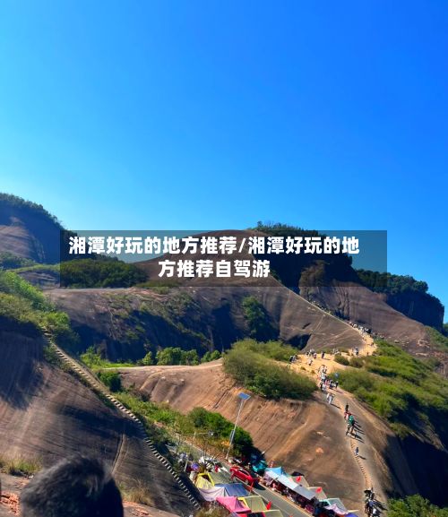 湘潭好玩的地方推荐/湘潭好玩的地方推荐自驾游