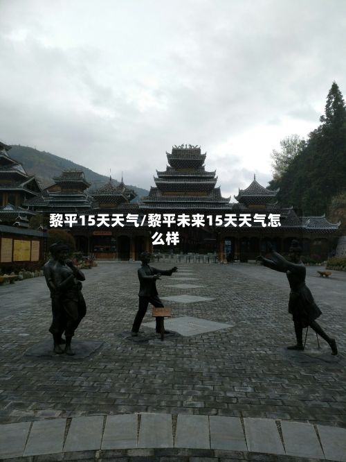 黎平15天天气/黎平未来15天天气怎么样