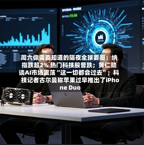 周六你需要知道的隔夜全球要闻：纳指跌超2% 热门科技股普跌；黄仁勋谈AI市场震荡“这一切都会过去”；科技记者古尔曼称苹果过早推出了iPhone Duo-第2张图片