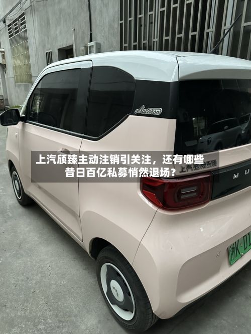 上汽颀臻主动注销引关注	，还有哪些昔日百亿私募悄然退场？-第1张图片