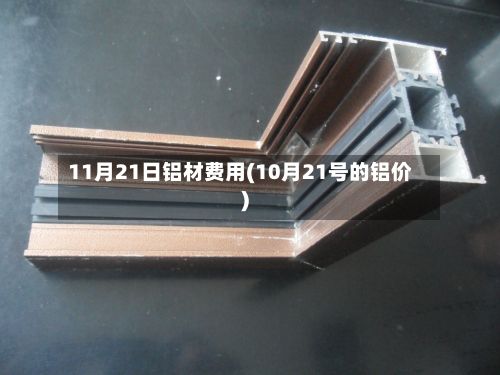 11月21日铝材费用(10月21号的铝价)-第2张图片