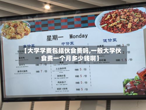 【大学学费包括伙食费吗,一般大学伙食费一个月多少钱啊】