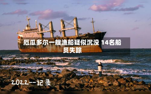 厄瓜多尔一艘渔船疑似沉没 14名船员失踪-第2张图片