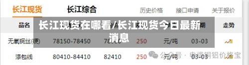 长江现货在哪看/长江现货今日最新消息-第3张图片