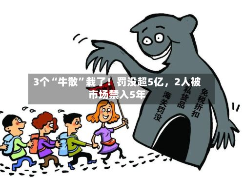 3个“牛散”栽了！罚没超5亿，2人被市场禁入5年-第2张图片