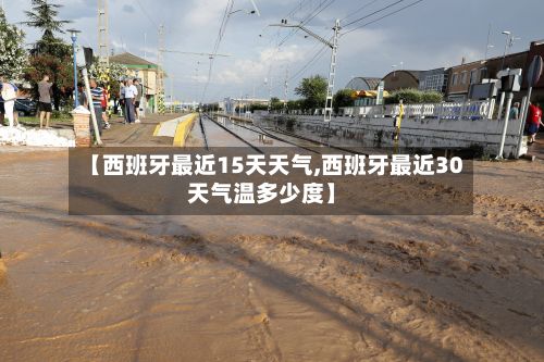 【西班牙最近15天天气,西班牙最近30天气温多少度】