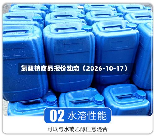 氯酸钠商品报价动态（2026-10-17）-第2张图片