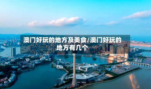 澳门好玩的地方及美食/澳门好玩的地方有几个-第2张图片