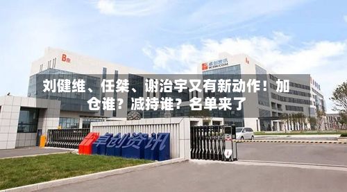 刘健维、任桀、谢治宇又有新动作！加仓谁？减持谁？名单来了