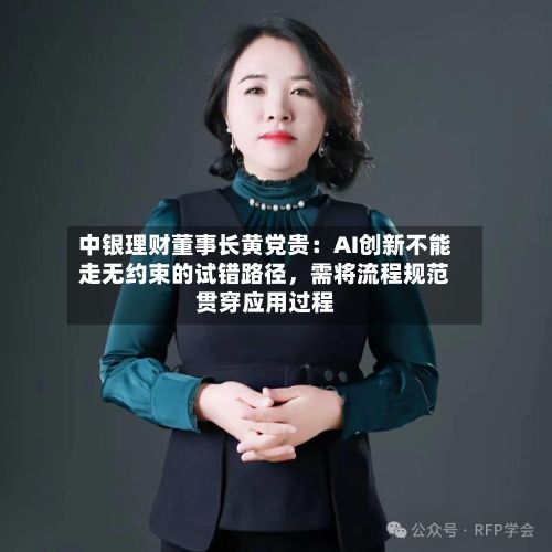 中银理财董事长黄党贵：AI创新不能走无约束的试错路径，需将流程规范贯穿应用过程