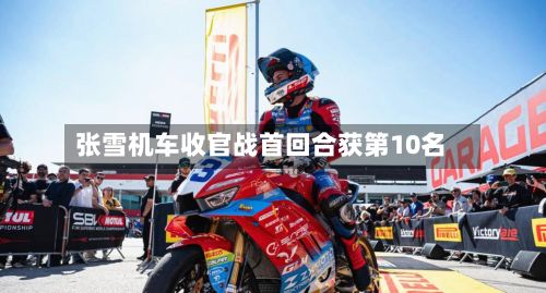 张雪机车收官战首回合获第10名-第2张图片