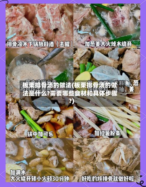 板栗排骨汤的做法(板栗排骨汤的做法是什么?需要哪些食材和具体步骤?)