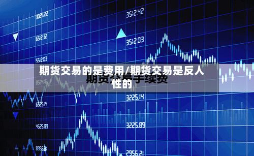期货交易的是费用/期货交易是反人性的