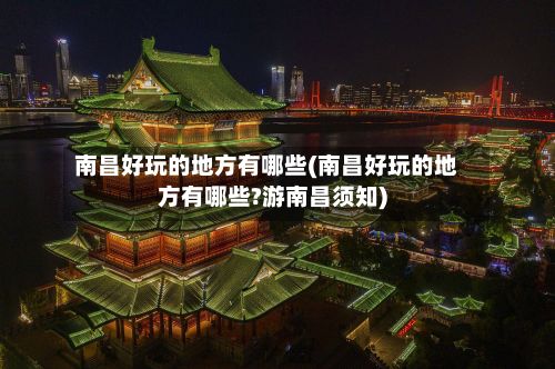 南昌好玩的地方有哪些(南昌好玩的地方有哪些?游南昌须知)-第2张图片