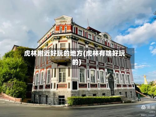 虎林附近好玩的地方(虎林有啥好玩的)