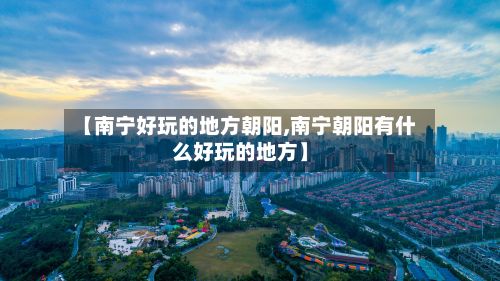 【南宁好玩的地方朝阳,南宁朝阳有什么好玩的地方】