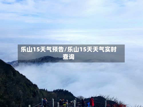 乐山15天气预告/乐山15天天气实时查询