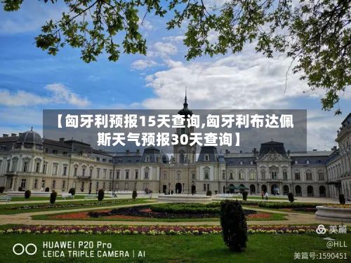 【匈牙利预报15天查询,匈牙利布达佩斯天气预报30天查询】
