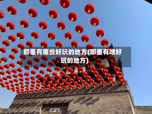 即墨有哪些好玩的地方(即墨有啥好玩的地方)
