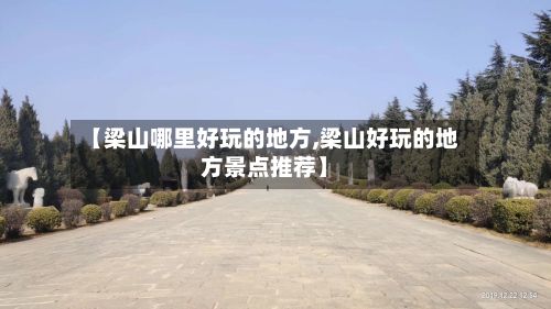 【梁山哪里好玩的地方,梁山好玩的地方景点推荐】